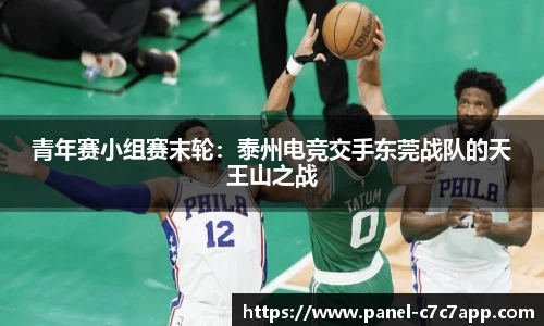 青年赛小组赛末轮：泰州电竞交手东莞战队的天王山之战